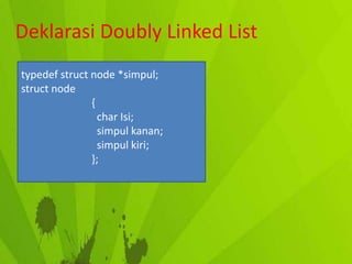 Deklarasi Doubly Linked List
typedef struct node *simpul;
struct node
{
char Isi;
simpul kanan;
simpul kiri;
};

 