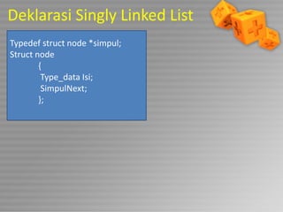 Deklarasi Singly Linked List
Typedef struct node *simpul;
Struct node
{
Type_data Isi;
SimpulNext;
};

 