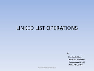 LINKED LIST OPERATIONS
By,
Shashank Shetty
Assistant Professor,
Department of ISE
NMAMIT, Nitte
Shashankshetty@nitte.edu.in
 