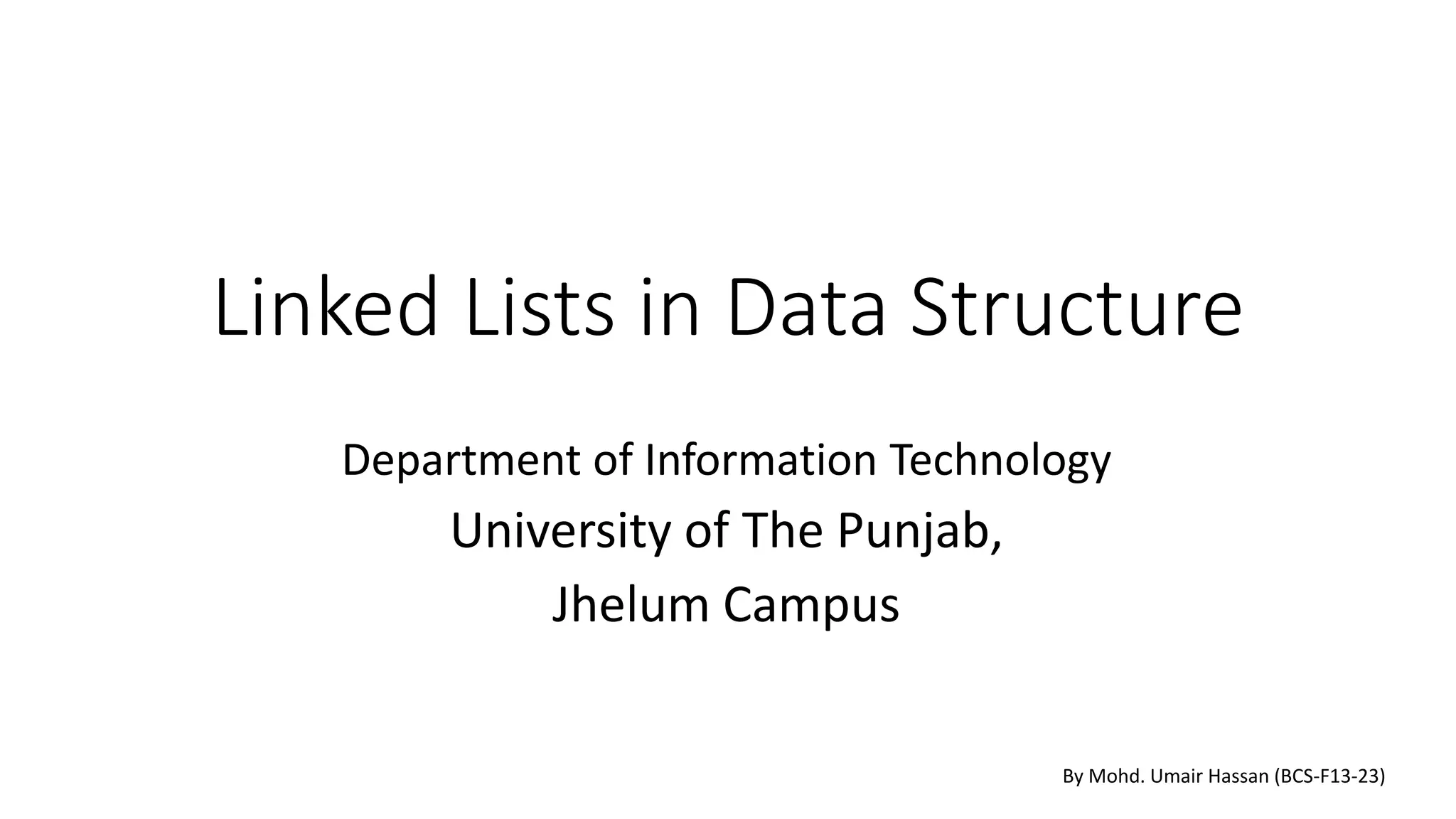 Linked Lists in Data Structure
Department of Information Technology
University of The Punjab,
Jhelum Campus
By Mohd. Umair Hassan (BCS-F13-23)
 