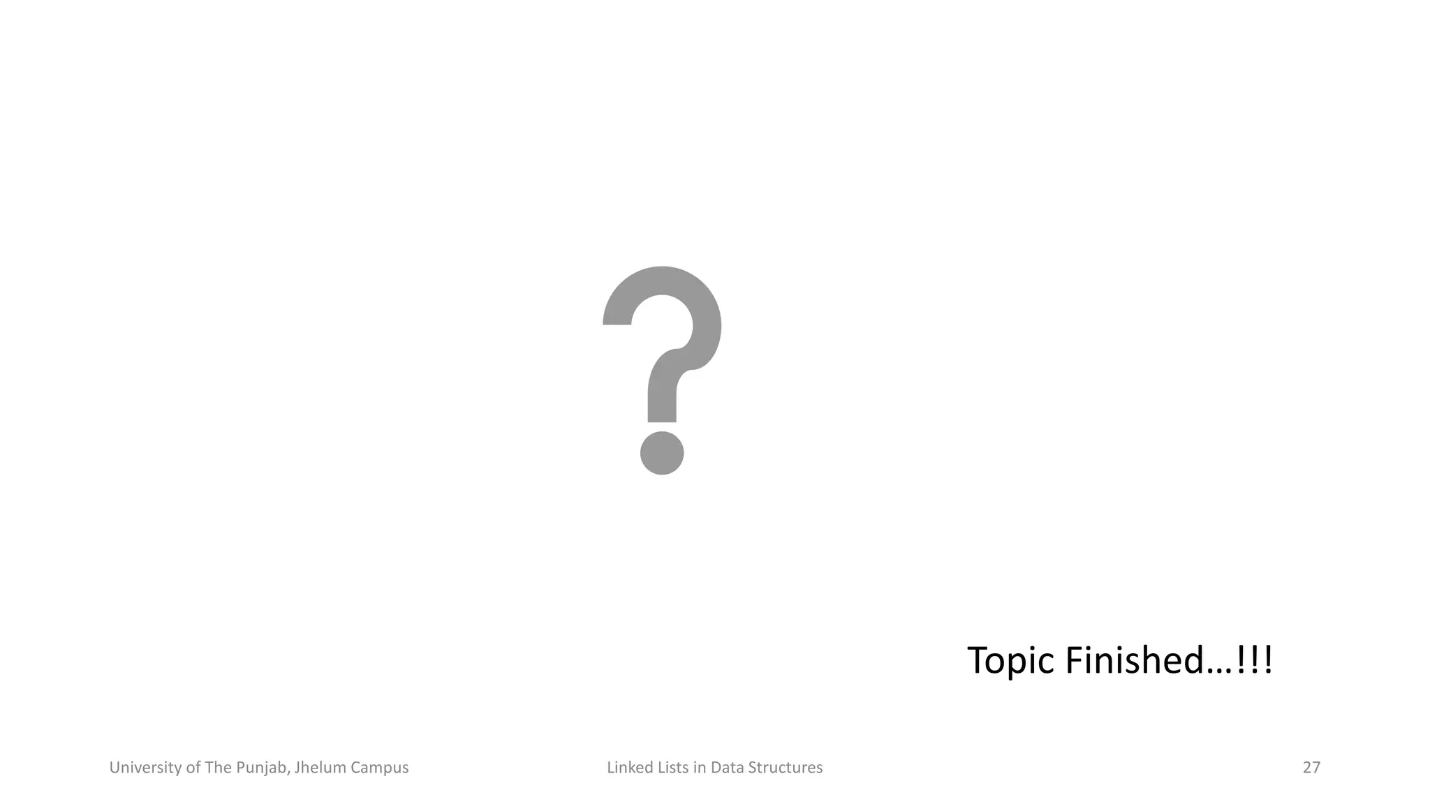 Topic Finished…!!!
University of The Punjab, Jhelum Campus Linked Lists in Data Structures 27
 