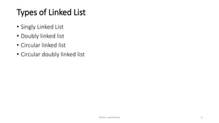 Types of Linked List
• Singly Linked List
• Doubly linked list
• Circular linked list
• Circular doubly linked list
Ashim Lamichhane 9
 
