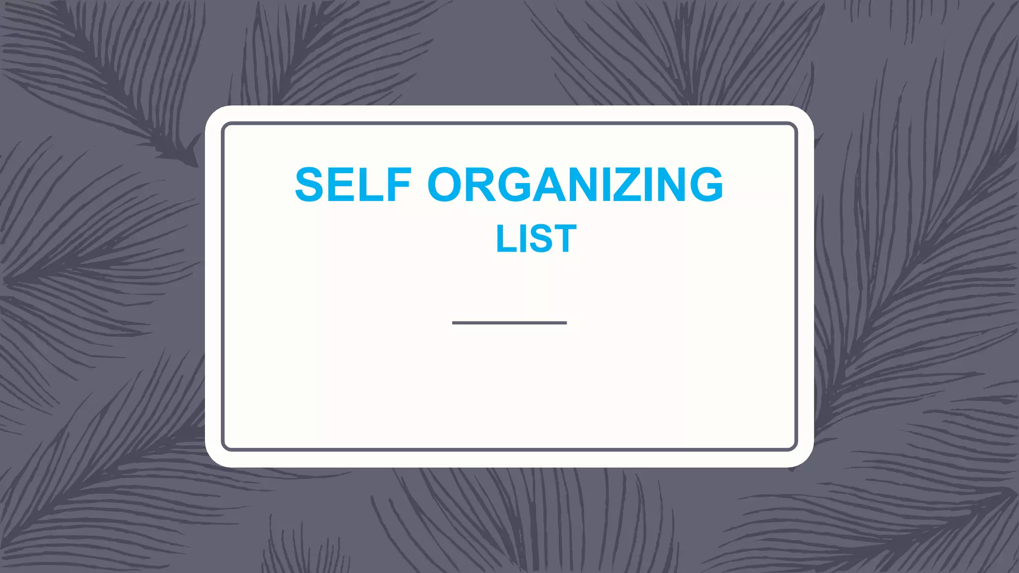 SELF ORGANIZING
LIST
 