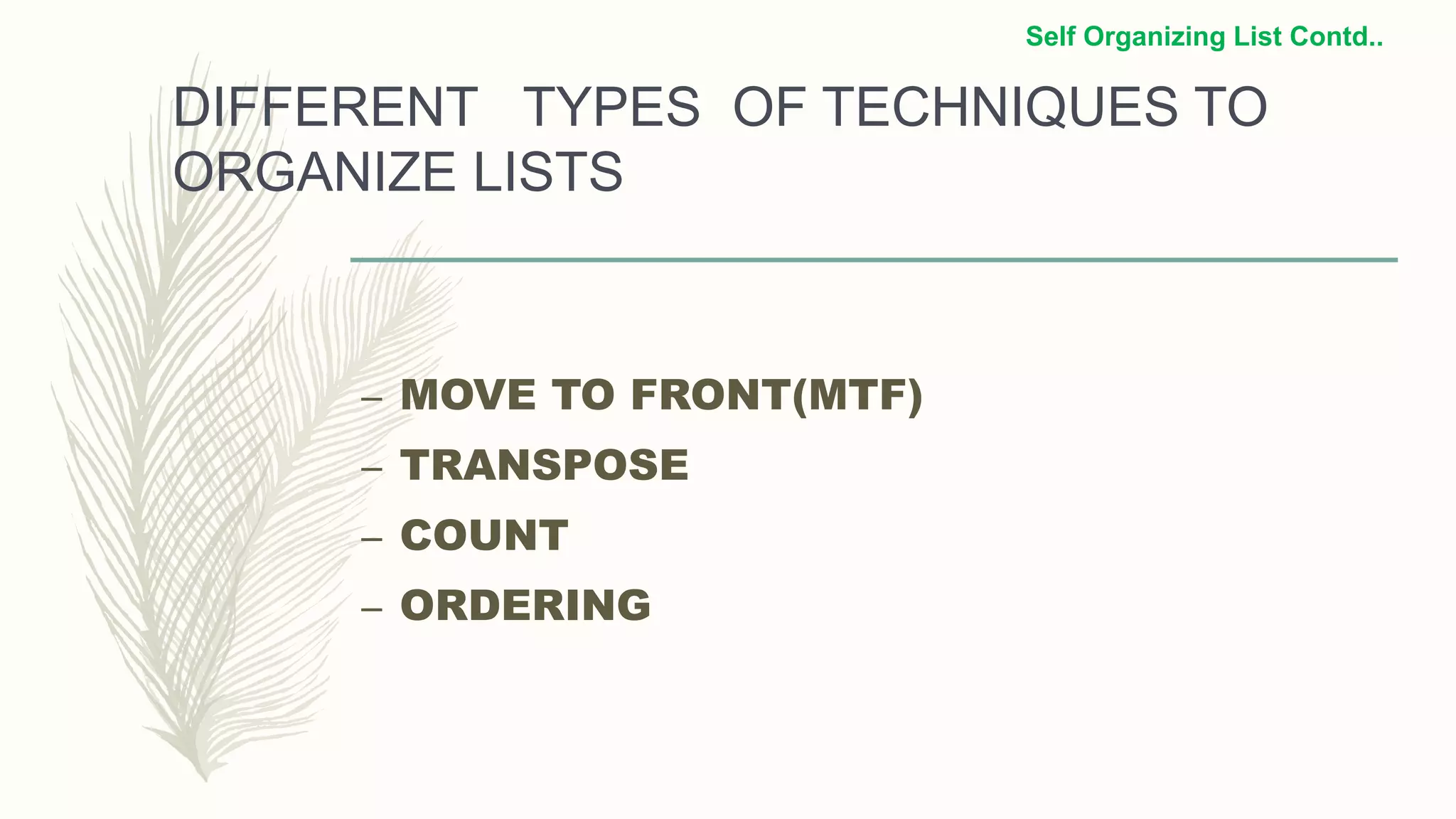 DIFFERENT TYPES OF TECHNIQUES TO
ORGANIZE LISTS
– MOVE TO FRONT(MTF)
– TRANSPOSE
– COUNT
– ORDERING
Self Organizing List Contd..
 