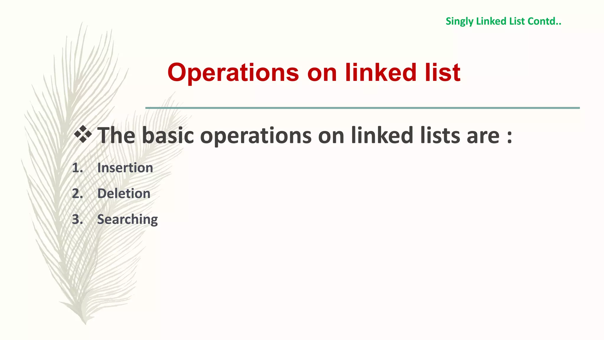 Operations on linked list
The basic operations on linked lists are :
1. Insertion
2. Deletion
3. Searching
Singly Linked List Contd..
 