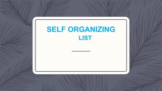 SELF ORGANIZING
LIST
 