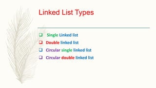 Linked List Types
 Single Linked list
 Double linked list
 Circular single linked list
 Circular double linked list
 