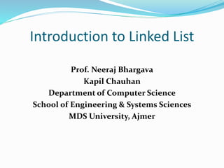 Introduction to Linked List
Prof. Neeraj Bhargava
Kapil Chauhan
Department of Computer Science
School of Engineering & Systems Sciences
MDS University, Ajmer
 