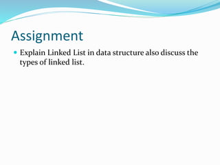 Assignment
 Explain Linked List in data structure also discuss the
types of linked list.
 
