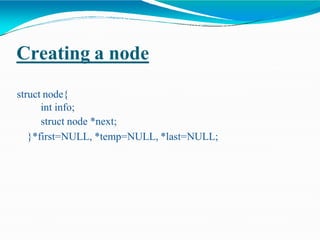 Creating a node
struct node{
int info;
struct node *next;
}*first=NULL, *temp=NULL, *last=NULL;
 