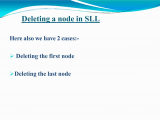 Deleting a node in SLL
Here also we have 2 cases:-
 Deleting the first node
Deleting the last node
 