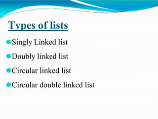 Types of lists
⚫Singly Linked list
⚫Doubly linked list
⚫Circular linked list
⚫Circular double linked list
 