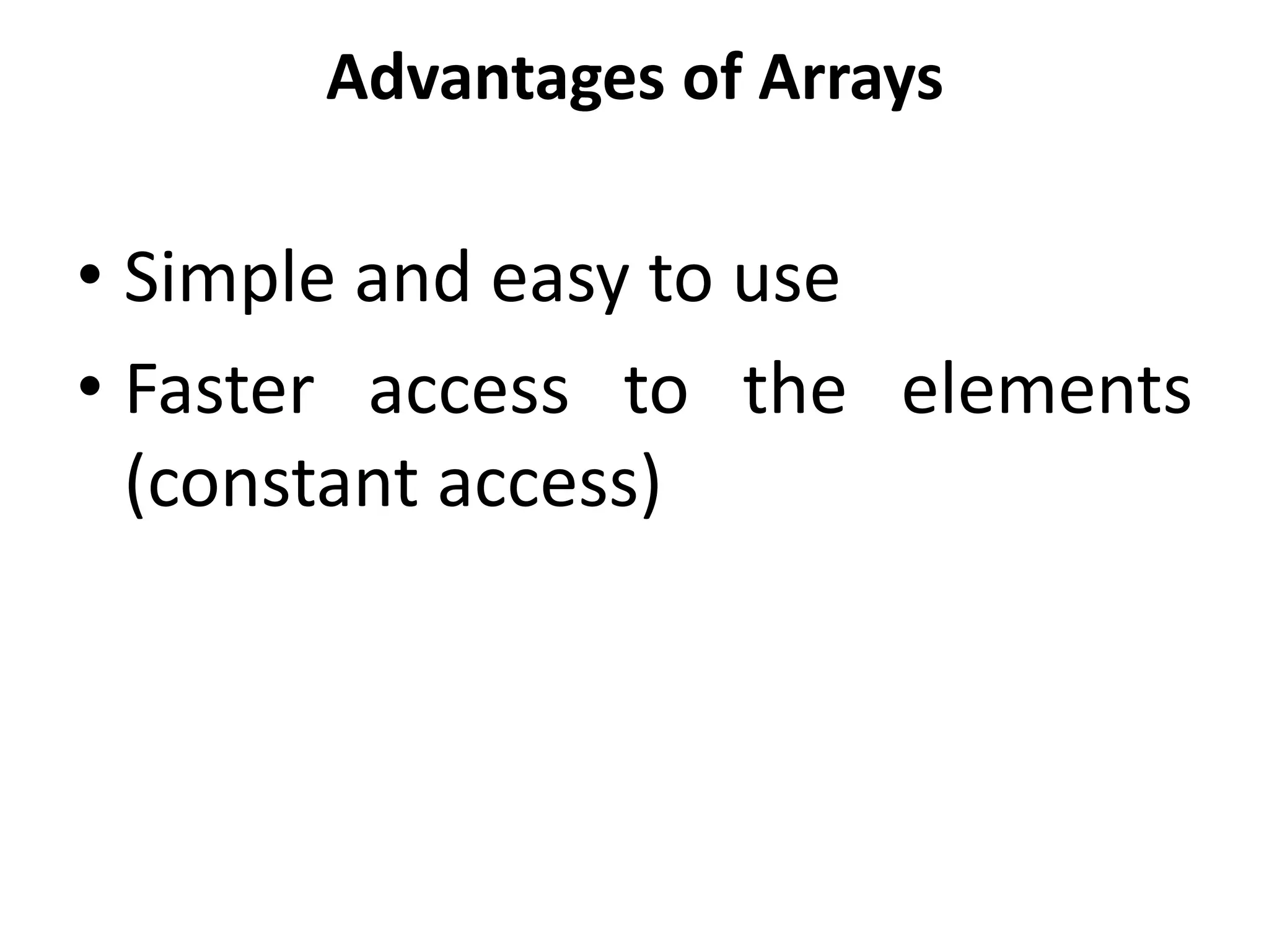 Advantages of Arrays
• Simple and easy to use
• Faster access to the elements
(constant access)
 