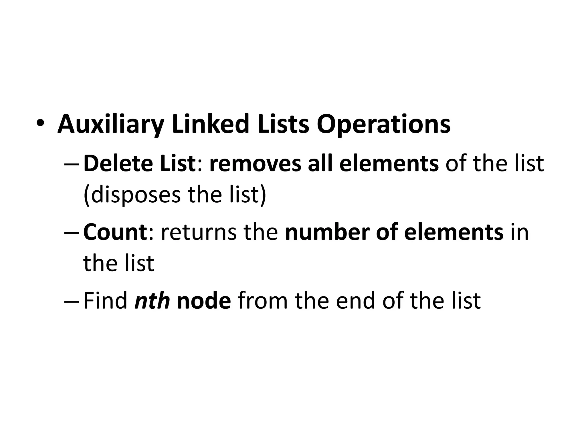 • Auxiliary Linked Lists Operations
–Delete List: removes all elements of the list
(disposes the list)
–Count: returns the number of elements in
the list
–Find nth node from the end of the list
 