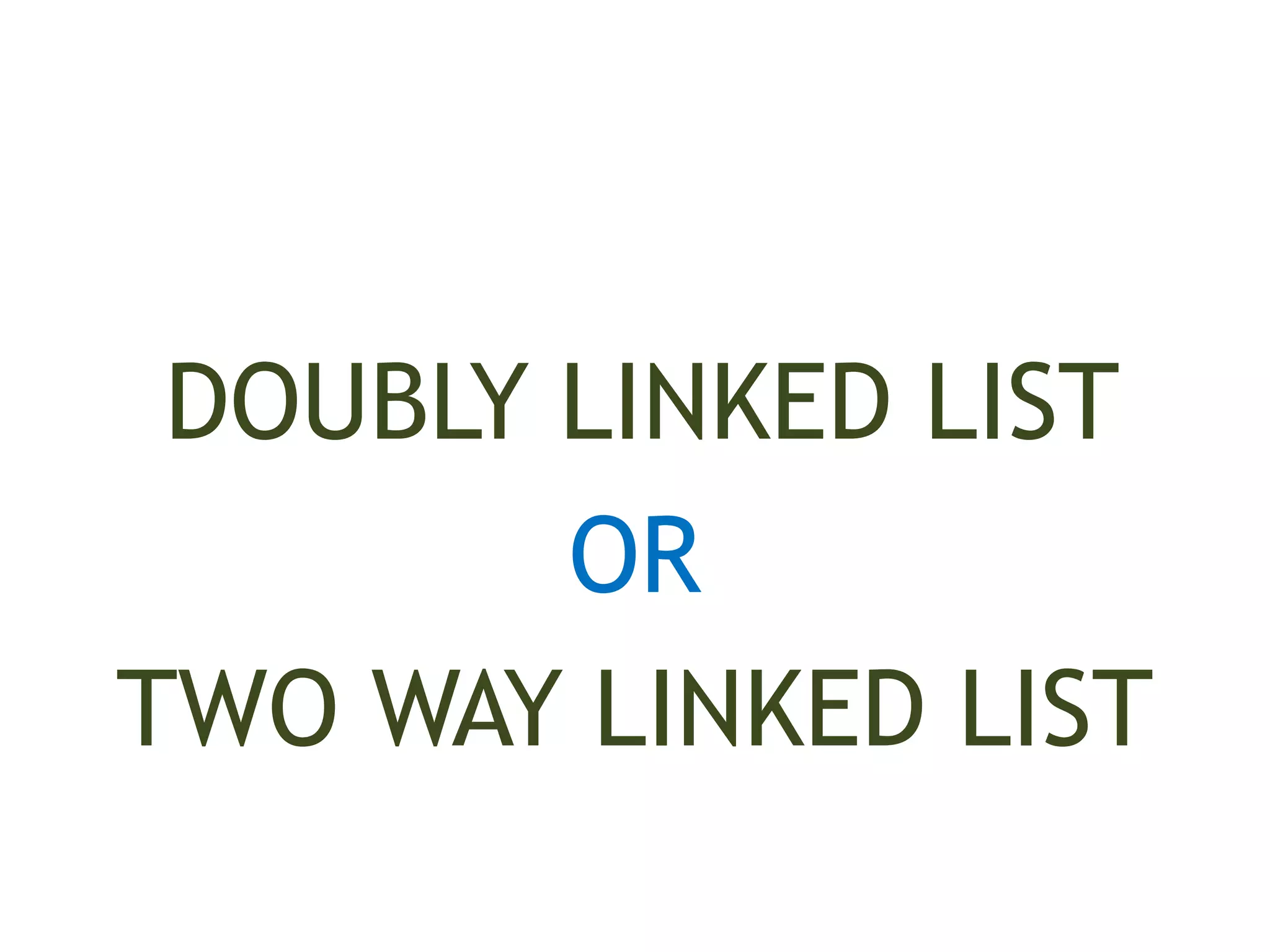 DOUBLY LINKED LIST OR TWO WAY LINKED LIST 