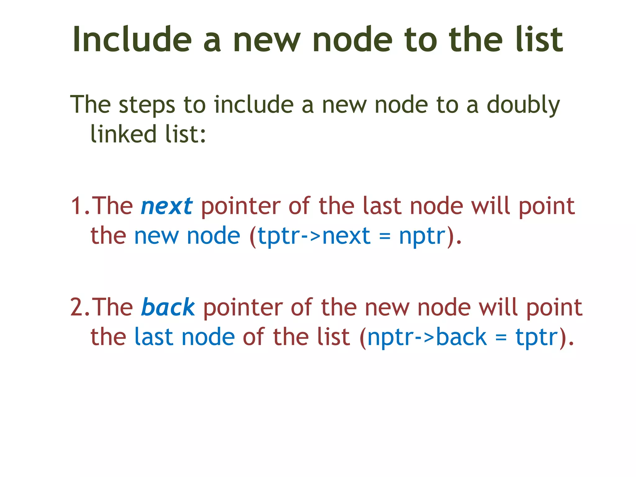 Include a new node to the list The steps to include a new node to a doubly linked list: 1.The next pointer of the last node will point the new node (tptr->next = nptr). 2.The back pointer of the new node will point the last node of the list (nptr->back = tptr). 