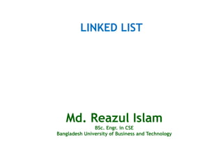 Md. Reazul Islam
BSc. Engr. in CSE
Bangladesh University of Business and Technology
LINKED LIST
 