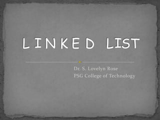 L I N K E D L IST
       Dr. S. Lovelyn Rose
       PSG College of Technology
 