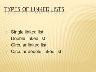 TYPES OF LINKED LISTS
1. Single linked list
2. Double linked list
3. Circular linked list
4. Circular double linked list
 