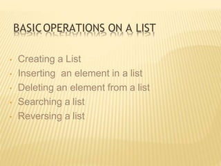 BASICOPERATIONS ON A LIST
• Creating a List
• Inserting an element in a list
• Deleting an element from a list
• Searching a list
• Reversing a list
 