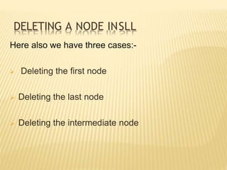 DELETING A NODE INSLL
Here also we have three cases:-
 Deleting the first node
 Deleting the last node
 Deleting the intermediate node
 