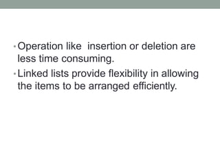 •Operation like insertion or deletion are
less time consuming.
•Linked lists provide flexibility in allowing
the items to be arranged efficiently.
 