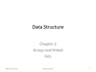 Data Structure
Chapter 2
Arrays and linked
lists
Odd sem 2023-24 Data Structure 1
 