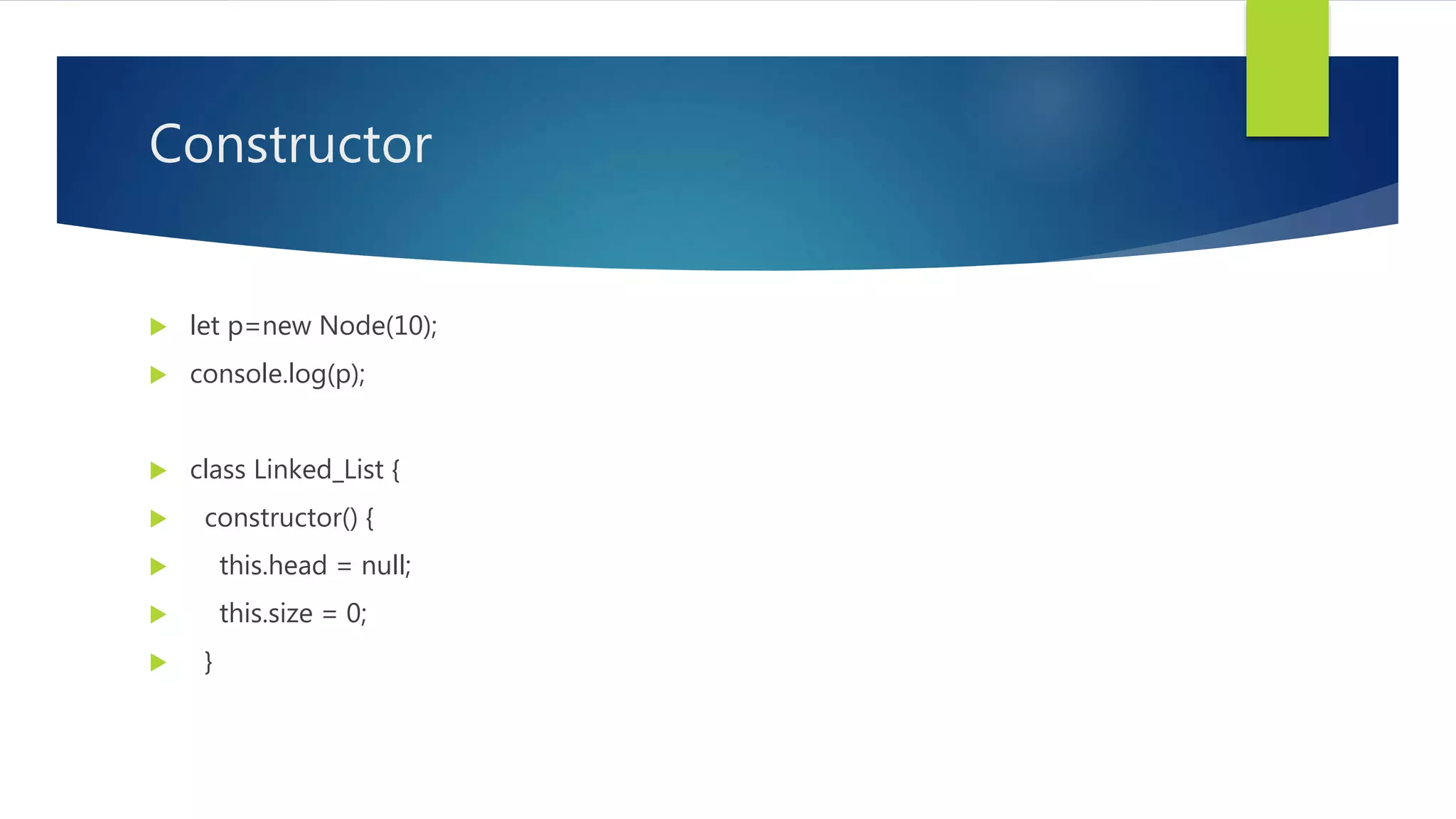Constructor
 let p=new Node(10);
 console.log(p);
 class Linked_List {
 constructor() {
 this.head = null;
 this.size = 0;
 }
 