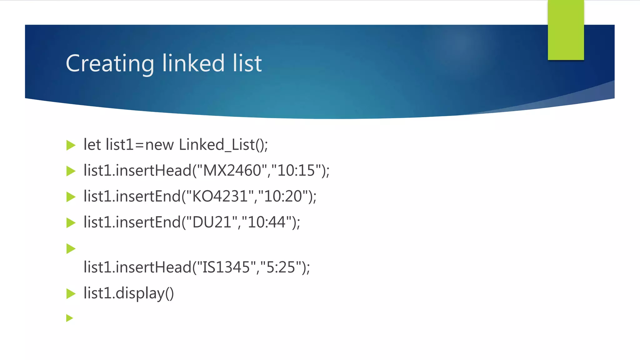 Creating linked list
 let list1=new Linked_List();
 list1.insertHead("MX2460","10:15");
 list1.insertEnd("KO4231","10:20");
 list1.insertEnd("DU21","10:44");

list1.insertHead("IS1345","5:25");
 list1.display()

 