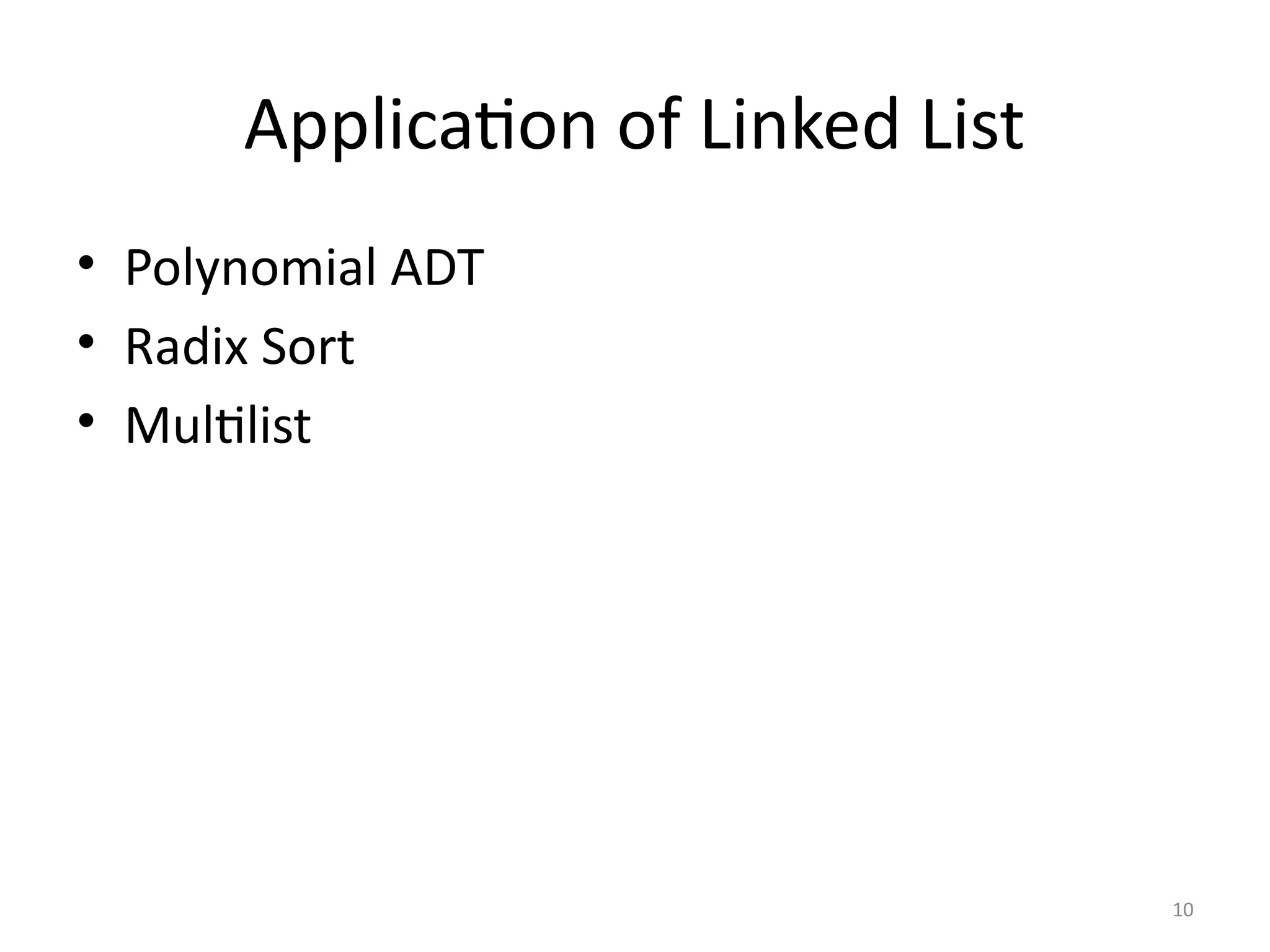 10
Application of Linked List
• Polynomial ADT
• Radix Sort
• Multilist
 