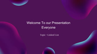 Welcome To our Presentation
Everyone
Topic -Linked List
 