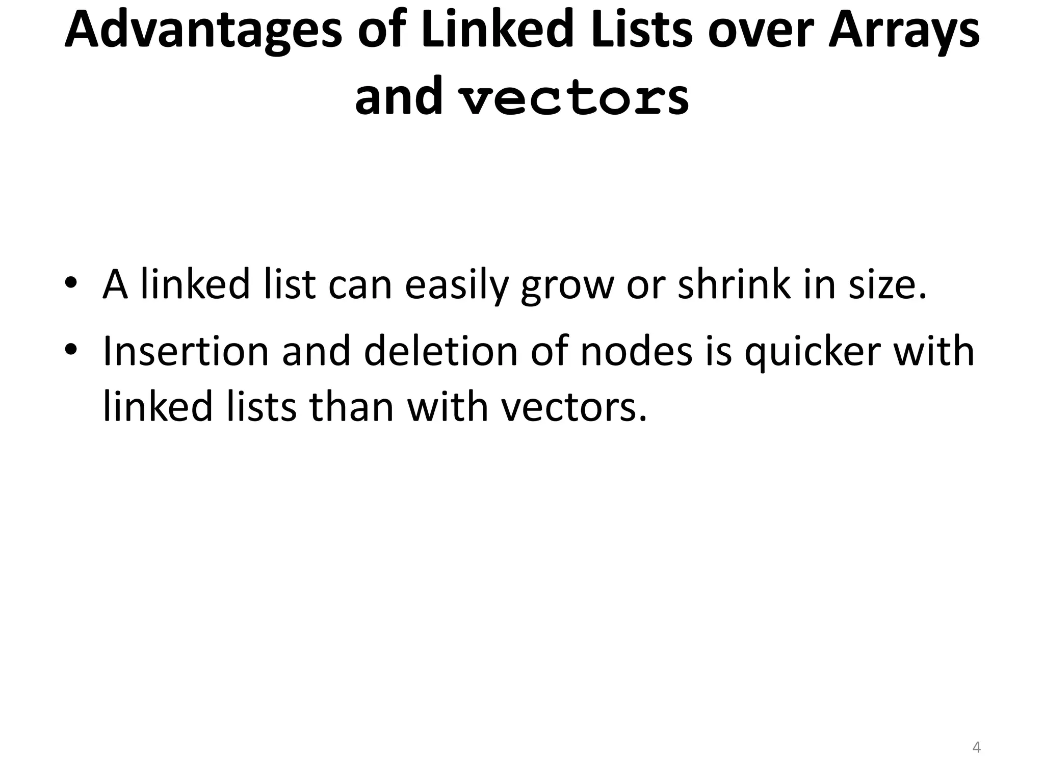 Advantages of Linked Lists over Arrays
and vectors
• A linked list can easily grow or shrink in size.
• Insertion and deletion of nodes is quicker with
linked lists than with vectors.
4
 