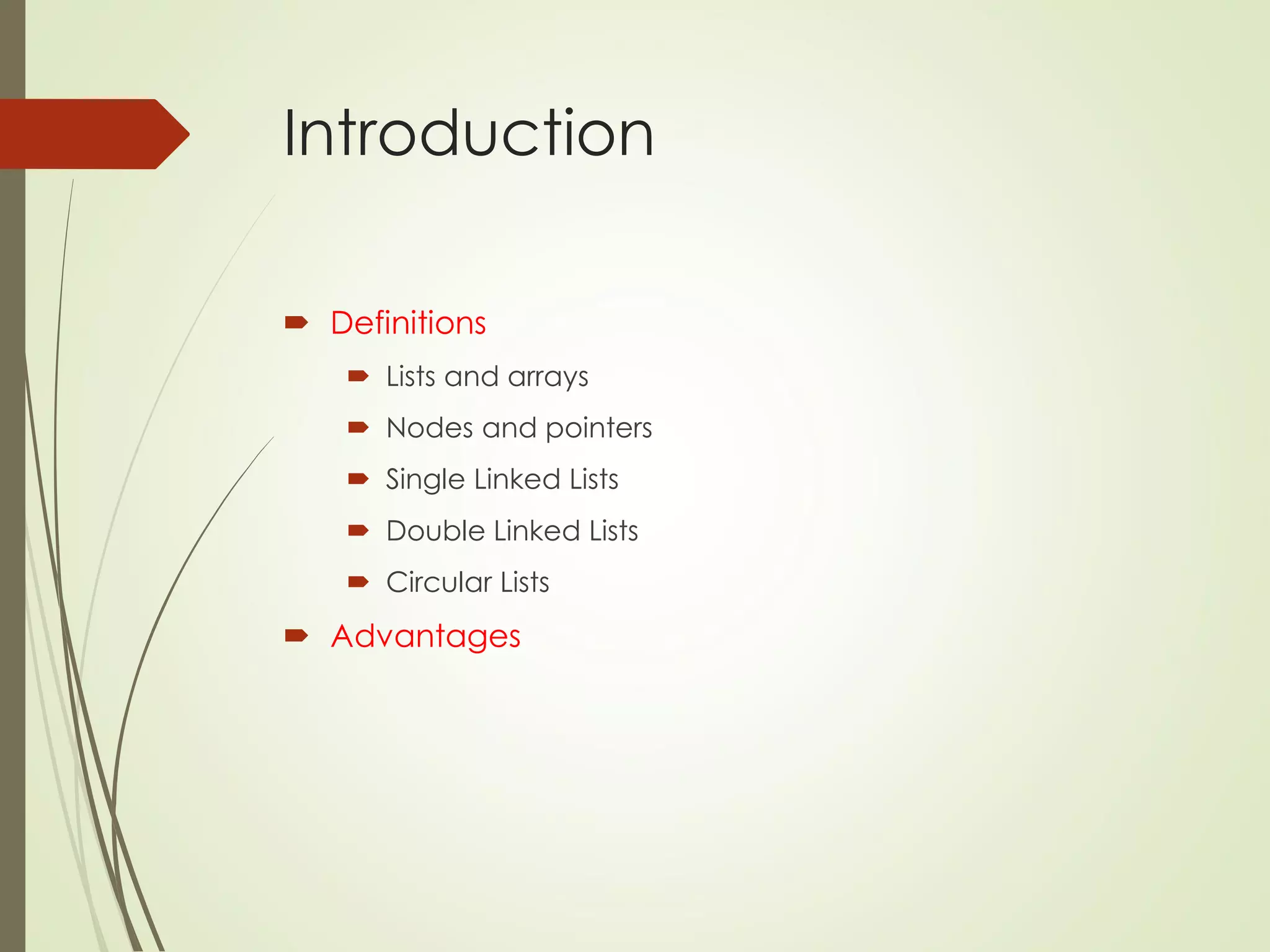 Introduction
 Definitions
 Lists and arrays
 Nodes and pointers
 Single Linked Lists
 Double Linked Lists
 Circular Lists
 Advantages
 