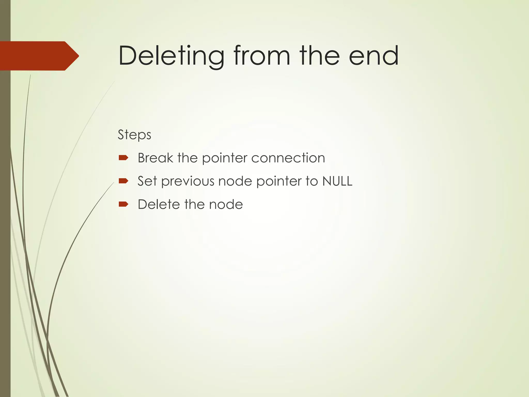 Deleting from the end
Steps
 Break the pointer connection
 Set previous node pointer to NULL
 Delete the node
 