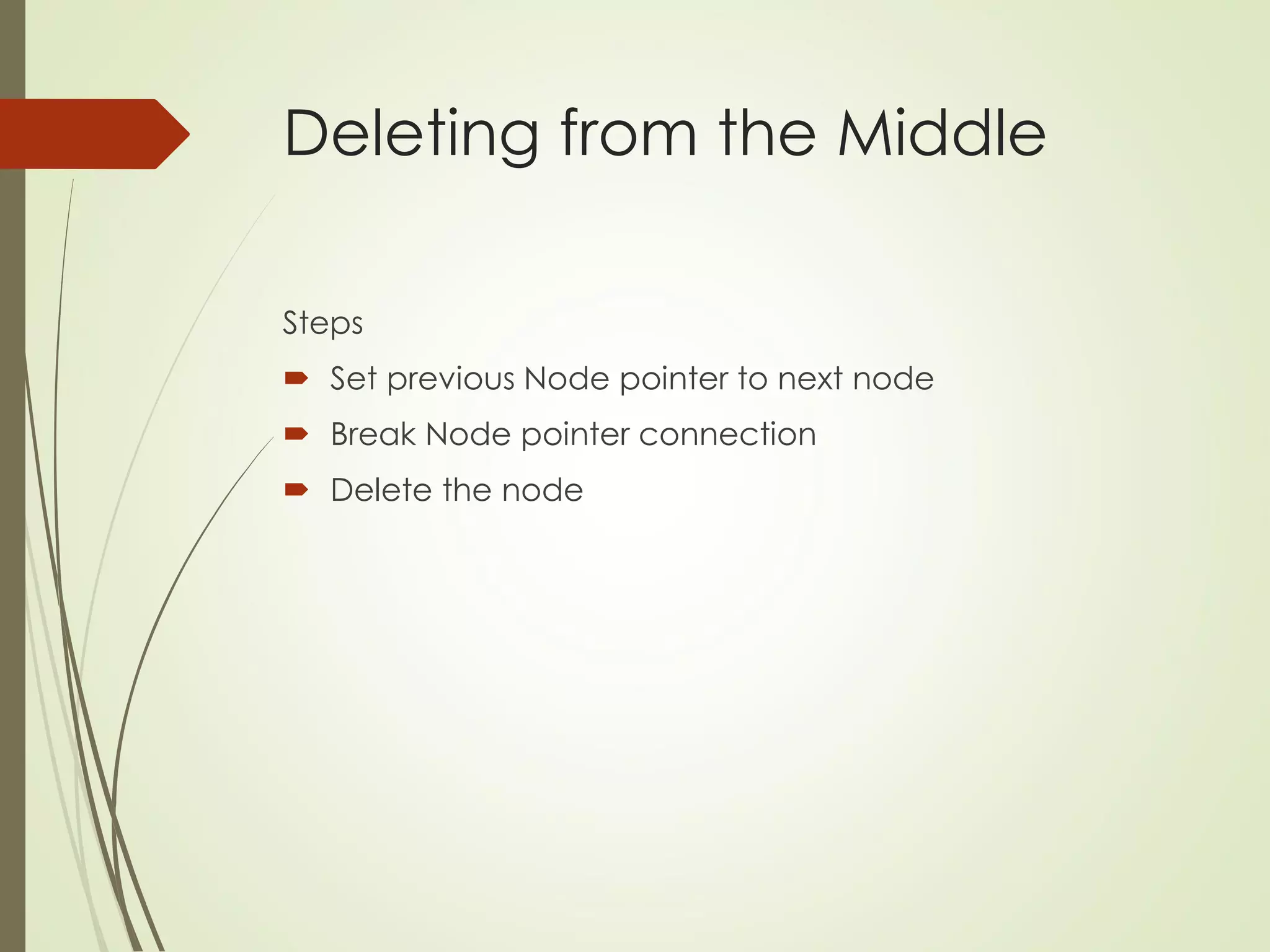 Deleting from the Middle
Steps
 Set previous Node pointer to next node
 Break Node pointer connection
 Delete the node
 