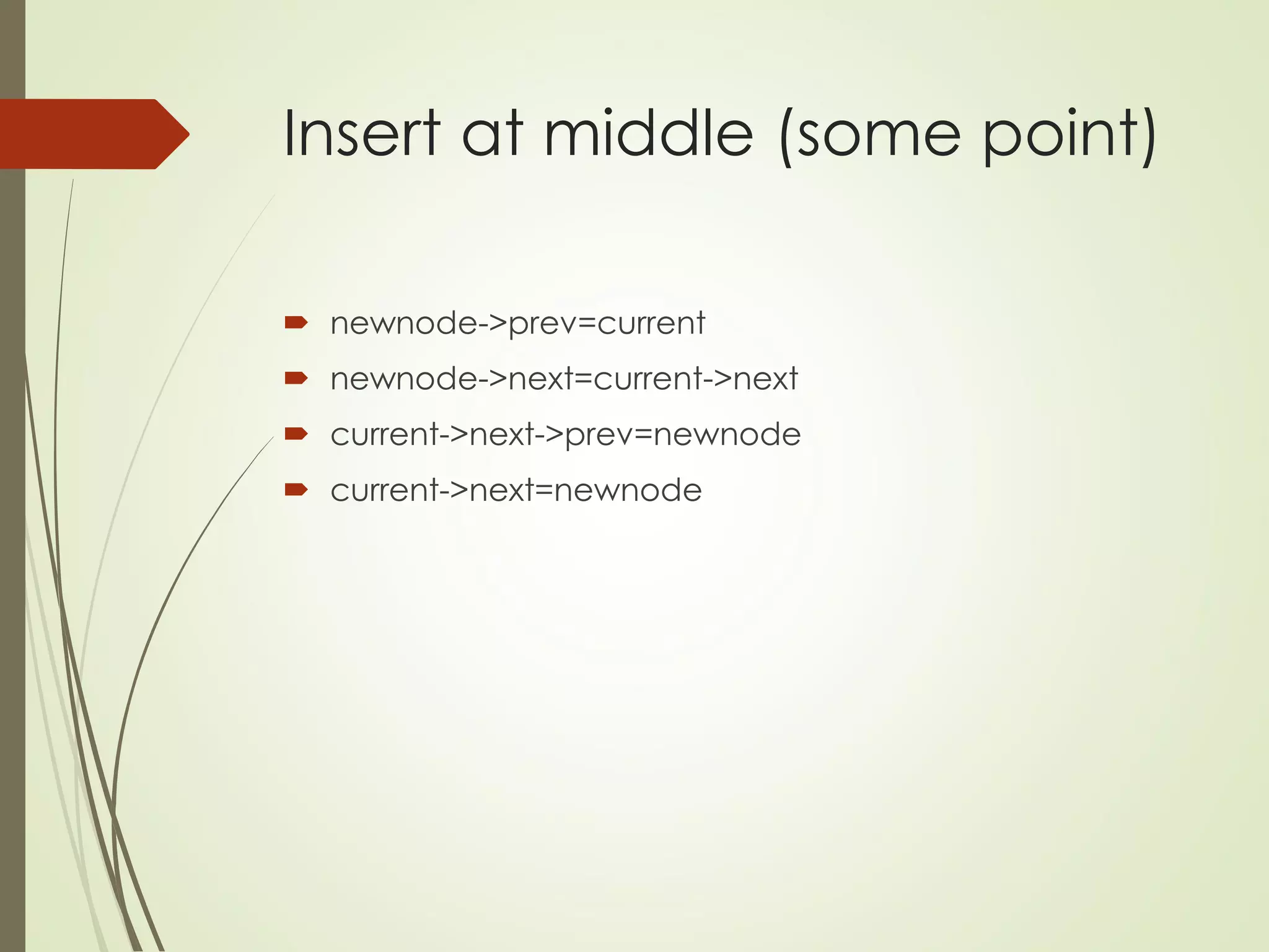 Insert at middle (some point)
 newnode->prev=current
 newnode->next=current->next
 current->next->prev=newnode
 current->next=newnode
 
