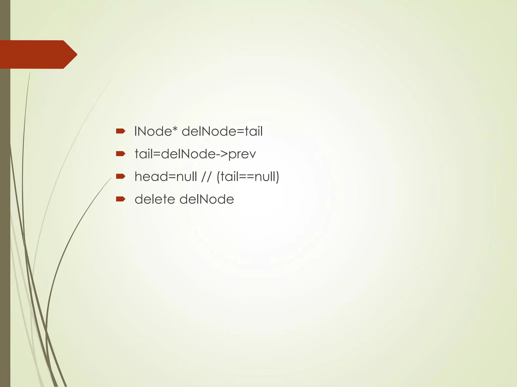  lNode* delNode=tail
 tail=delNode->prev
 head=null // (tail==null)
 delete delNode
 