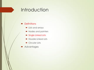Introduction
 Definitions
 Lists and arrays
 Nodes and pointers
 Single Linked Lists
 Double Linked Lists
 Circular Lists
 Advantages
 