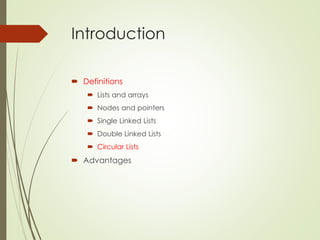 Introduction
 Definitions
 Lists and arrays
 Nodes and pointers
 Single Linked Lists
 Double Linked Lists
 Circular Lists
 Advantages
 