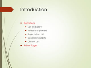 Introduction
 Definitions
 Lists and arrays
 Nodes and pointers
 Single Linked Lists
 Double Linked Lists
 Circular Lists
 Advantages
 