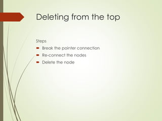 Deleting from the top
Steps
 Break the pointer connection
 Re-connect the nodes
 Delete the node
 