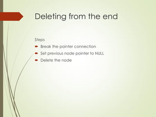 Deleting from the end
Steps
 Break the pointer connection
 Set previous node pointer to NULL
 Delete the node
 