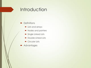 Introduction
 Definitions
 Lists and arrays
 Nodes and pointers
 Single Linked Lists
 Double Linked Lists
 Circular Lists
 Advantages
 