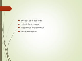  lNode* delNode=tail
 tail=delNode->prev
 head=null // (tail==null)
 delete delNode
 