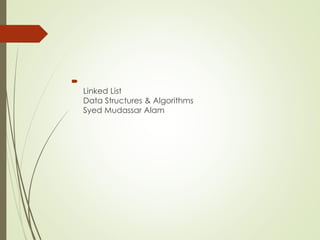 
Linked List
Data Structures & Algorithms
Syed Mudassar Alam
 