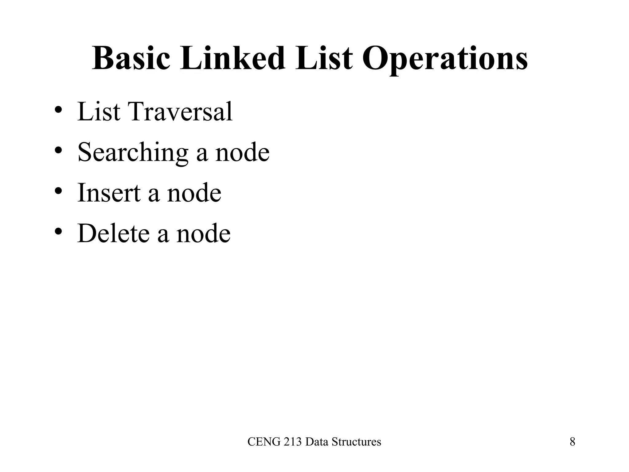 CENG 213 Data Structures 8
Basic Linked List Operations
• List Traversal
• Searching a node
• Insert a node
• Delete a node
 