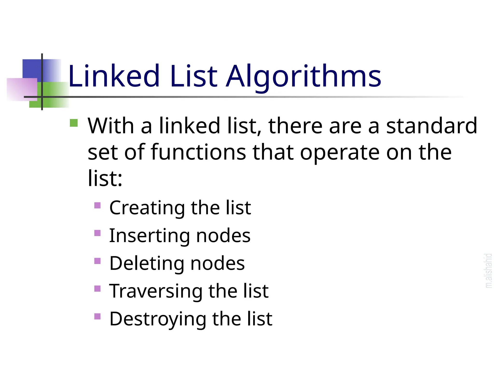 Linked List Algorithms  With a linked list, there are a standard set of functions that operate on the list:  Creating the list  Inserting nodes  Deleting nodes  Traversing the list  Destroying the list 