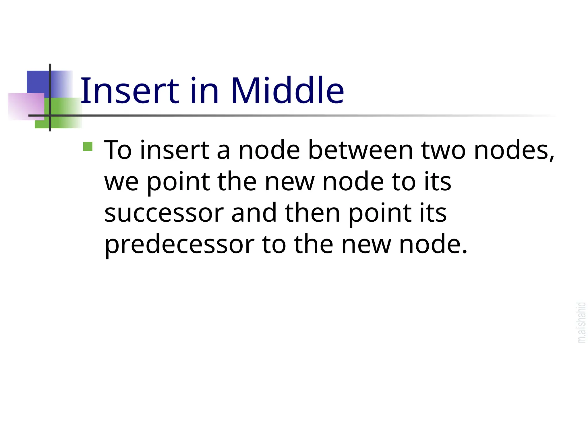 Insert in Middle  To insert a node between two nodes, we point the new node to its successor and then point its predecessor to the new node. 