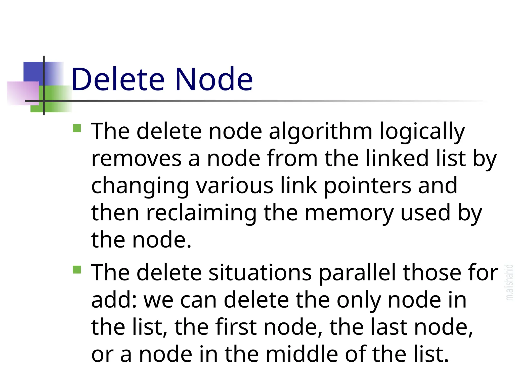 Delete Node  The delete node algorithm logically removes a node from the linked list by changing various link pointers and then reclaiming the memory used by the node.  The delete situations parallel those for add: we can delete the only node in the list, the first node, the last node, or a node in the middle of the list. 