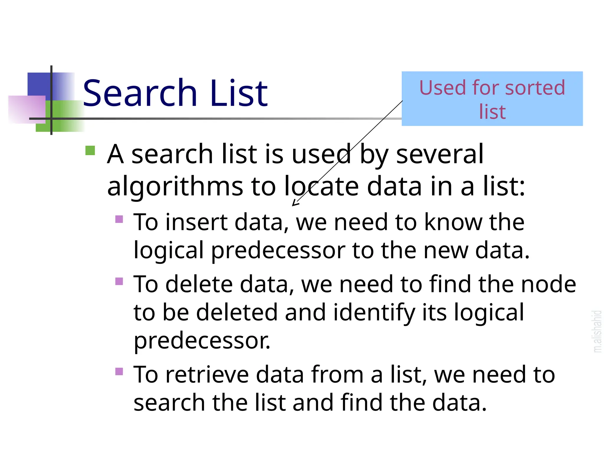 Search List  A search list is used by several algorithms to locate data in a list:  To insert data, we need to know the logical predecessor to the new data.  To delete data, we need to find the node to be deleted and identify its logical predecessor.  To retrieve data from a list, we need to search the list and find the data. Used for sorted list 